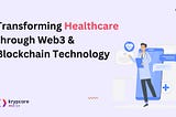 Transforming Healthcare through Web3 and Blockchain Technology