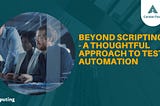 Beyond Scripting — A Thoughtful Approach to Test Automation