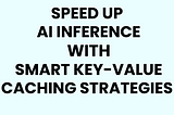 Speed Up AI Inference with Smart Key-Value Caching Strategies
