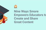 Nine Ways Smore Empowers Educators to Create and Share Great Content