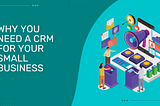 Why You Need a CRM For Your Small Business