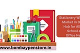 Stationery Wholesale Market in Delhi: A Hub for All Your School and Office Needs