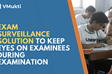 Exam Surveillance Solution to Keep Eyes on Examinees During Examination