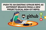 Push to an existing GitHub repo as different branch from a New Project(local non-git repo)