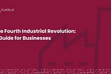 The Fourth Industrial Revolution: A Guide for Businesses