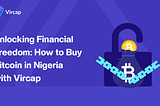 Unlocking Financial Freedom: How to Buy Bitcoin in Nigeria with Vircap