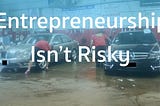 Entrepreneurship Isn’t Risky