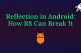 Reflection in Android: What It Is, Why It’s Used, and How R8 Can Break It