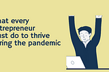 What Every Entrepreneur Must do to Thrive During the Pandemic