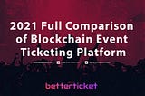 A Betterticket 2021 Full Comparison of Blockchain Event Ticketing Platform (การเปรียบเทียบระหว่าง…