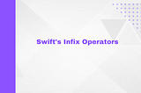 Infix — Creating Custom Operators in Swift