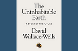 Book Review #3: “The Uninhabitable Earth” by David Wallace-Wells