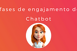 As 3 fases de engajamento do seu Chatbot