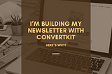I’m Building My Newsletter With ConvertKit — Here’s Why