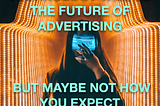 Technology will be the future of advertising, but maybe not how you expect.