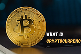 What is Cryptocurrency? Everything you need to know.