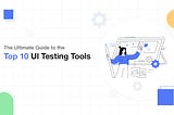 Top 10 User Interface (UI)Testing Tools