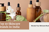 Top 10 Skincare Brands in India: Elevate Your Skincare Routine