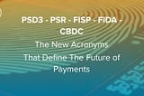 PSD3 — PSR — FISP — FIDA — CBDC The New Acronyms That Define The Future of Payments