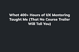What 400+ Hours of UX Mentoring Taught Me (That No Course Trailer Will Tell You)