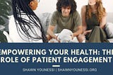 Empowering Your Health: The Role of Patient Engagement | Shawn Younessi | Outpatient Information
