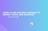Using AI and Machine Learning to Design, Teach, and Diagnose