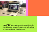 neoPDV agrega produtos de banking a seu software para fidelizar e crescer base de clientes