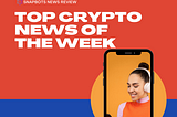 (SnapBots News Review) Top Crypto News of the Week