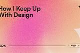 How I Keep Up with Design