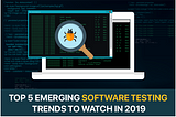Top 5 Emerging Software Testing Trends to Watch in 2019