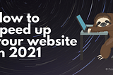 How to speed up your website in 2021.