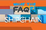 What the FAQ?! SHIPCHAIN