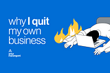 Why I quit my own business