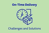On-time Delivery: Challenges and Solutions