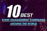 10 Best Event Management Companies Around The World