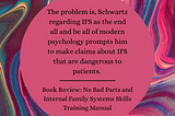 Image: Background: Abstract swirls of gem toned colors. Pink circular text box. Text: The problem is, Schwartz regarding IFS as the end all and be all of modern psychology prompts him to make claims about IFS that are dangerous to patients. “Book Review: No Bad Parts and Internal Family Systems Skills Training Manual”