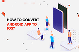 The 4-Step Guide To Convert An Android App To iOS — TekRevol