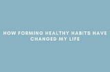How Forming Healthy Habits Have Changed My Life
