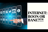 Internet: Boon or Bane?!