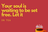 Image of sign that says “Your soul is waiting to be set free. Let it. Dr. Tea