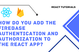 Firebase authentication and authorization to the React app
