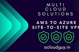 Multi-Cloud Harmony: Connecting AWS and Azure with Site-to-Site VPN