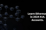 Learn Ethereum in 2024. #14. Accounts.