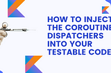 How to inject the coroutines Dispatchers into your testable code