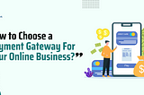 How to Choose a Payment Gateway For Your Online Business?