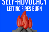 Let Small Fires Burn: A Lesson in Self-Advocacy
