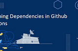 Caching Dependencies in GitHub Actions