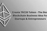 Create TRC20 Token — The Best Blockchain Business Idea For Startups & Entrepreneurs