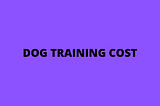 Dog training cost — is it worth it for your dog?