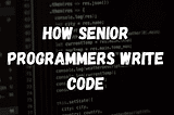 How Senior Programmers Write Code